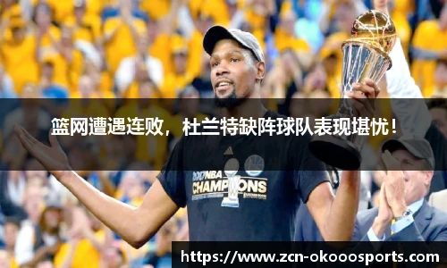 篮网遭遇连败，杜兰特缺阵球队表现堪忧！