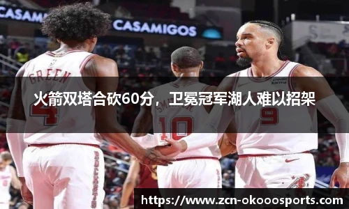 火箭双塔合砍60分，卫冕冠军湖人难以招架