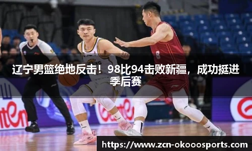辽宁男篮绝地反击！98比94击败新疆，成功挺进季后赛