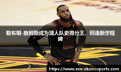 勒布朗-詹姆斯成为湖人队史得分王,创造新里程碑