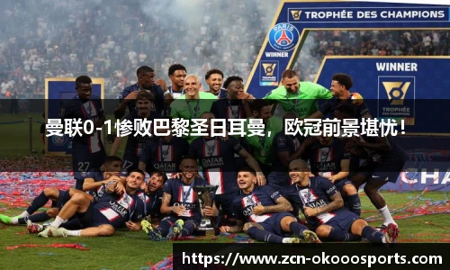 曼联0-1惨败巴黎圣日耳曼,欧冠前景堪忧!