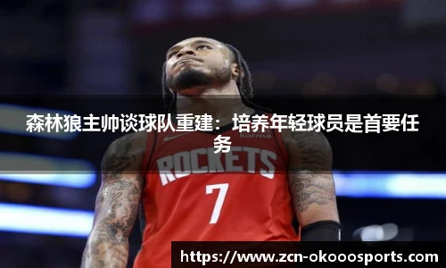 森林狼主帅谈球队重建：培养年轻球员是首要任务