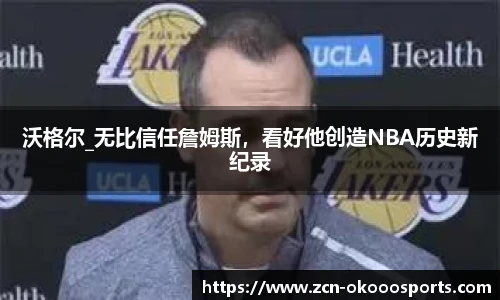 沃格尔_无比信任詹姆斯，看好他创造NBA历史新纪录