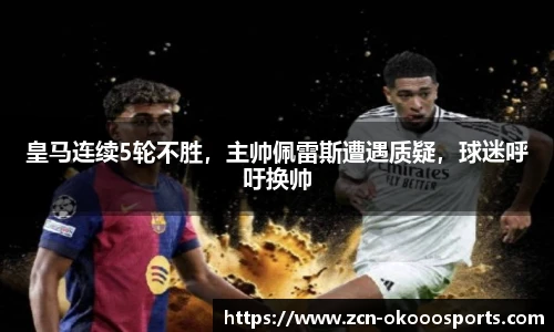 皇马连续5轮不胜，主帅佩雷斯遭遇质疑，球迷呼吁换帅
