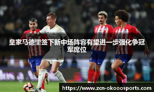 皇家马德里签下新中场阵容有望进一步强化争冠军席位