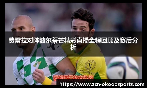 费雷拉对阵波尔蒂芒精彩直播全程回顾及赛后分析