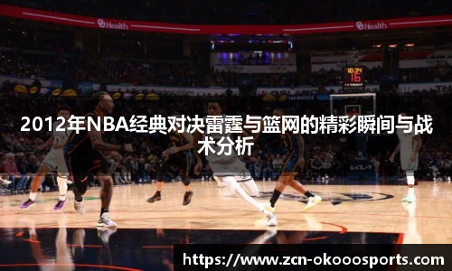 2012年NBA经典对决雷霆与篮网的精彩瞬间与战术分析