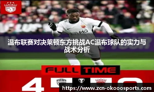 温布联赛对决莱顿东方挑战AC温布球队的实力与战术分析