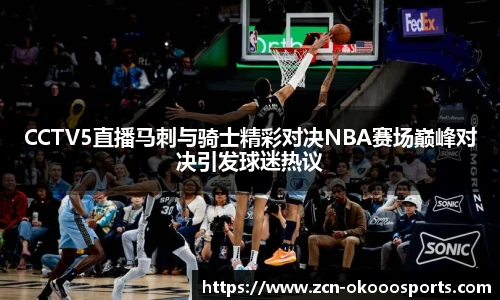 CCTV5直播马刺与骑士精彩对决NBA赛场巅峰对决引发球迷热议
