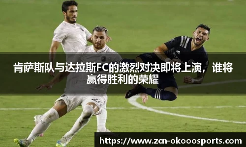 肯萨斯队与达拉斯FC的激烈对决即将上演，谁将赢得胜利的荣耀