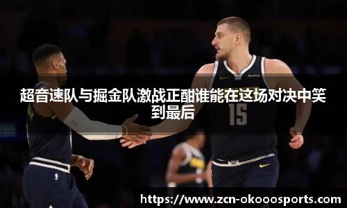 超音速队与掘金队激战正酣谁能在这场对决中笑到最后