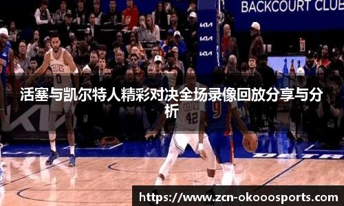 活塞与凯尔特人精彩对决全场录像回放分享与分析
