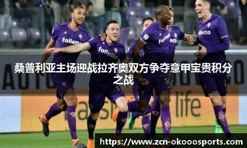 桑普利亚主场迎战拉齐奥双方争夺意甲宝贵积分之战
