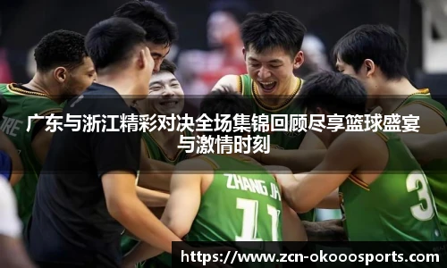 广东与浙江精彩对决全场集锦回顾尽享篮球盛宴与激情时刻